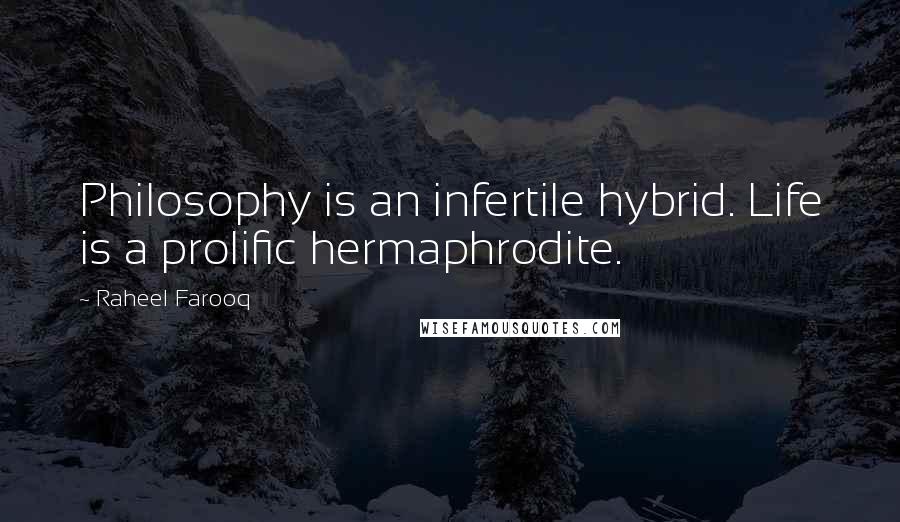 Raheel Farooq Quotes: Philosophy is an infertile hybrid. Life is a prolific hermaphrodite.