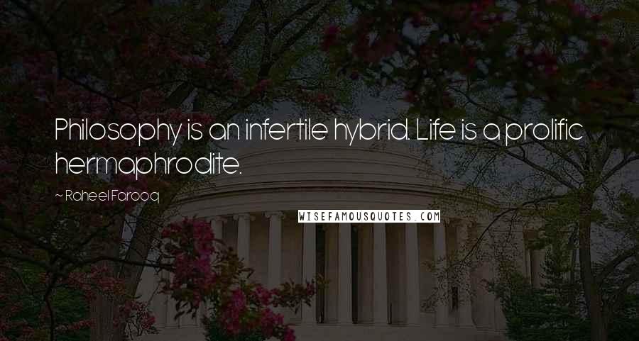 Raheel Farooq Quotes: Philosophy is an infertile hybrid. Life is a prolific hermaphrodite.