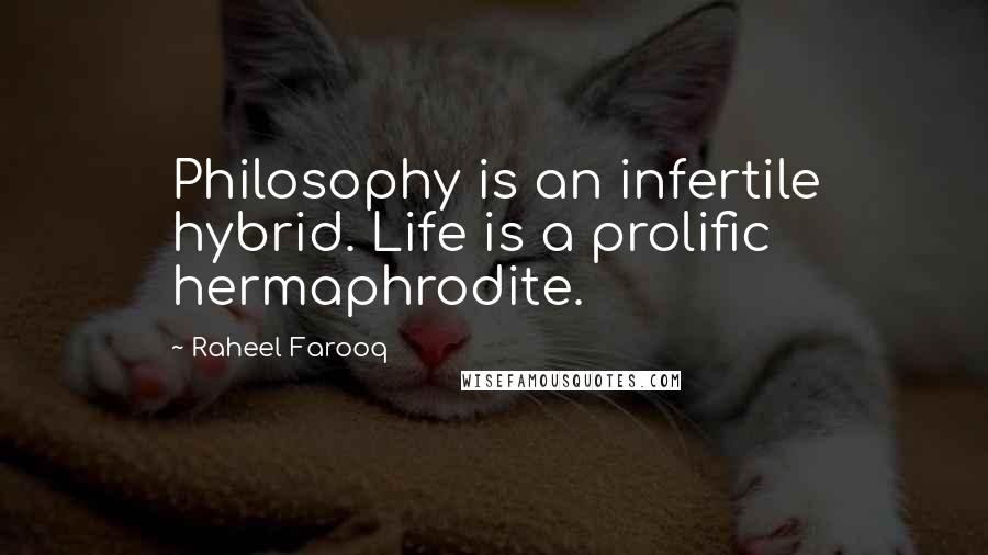 Raheel Farooq Quotes: Philosophy is an infertile hybrid. Life is a prolific hermaphrodite.