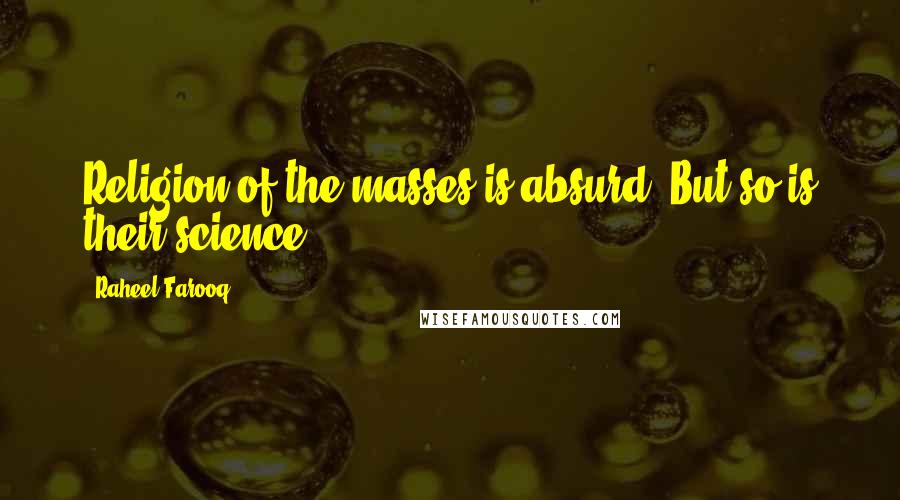 Raheel Farooq Quotes: Religion of the masses is absurd. But so is their science!