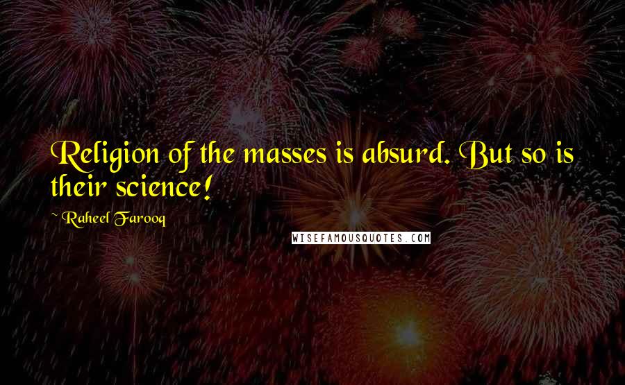 Raheel Farooq Quotes: Religion of the masses is absurd. But so is their science!