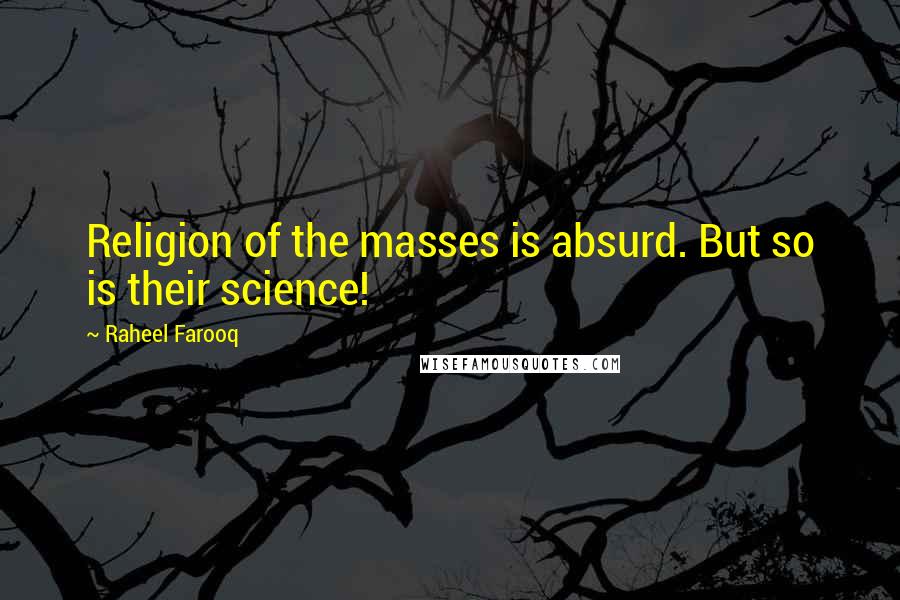 Raheel Farooq Quotes: Religion of the masses is absurd. But so is their science!