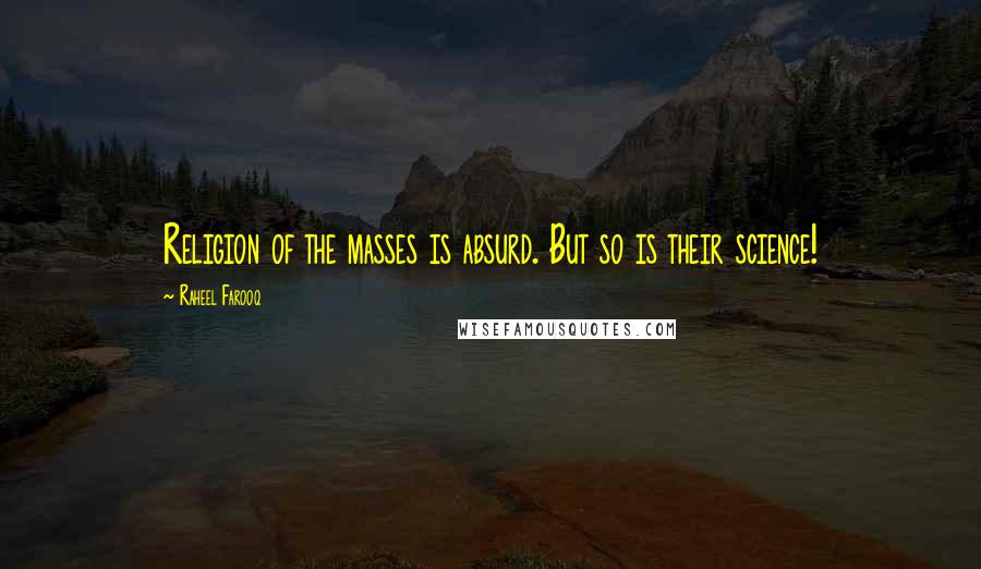 Raheel Farooq Quotes: Religion of the masses is absurd. But so is their science!