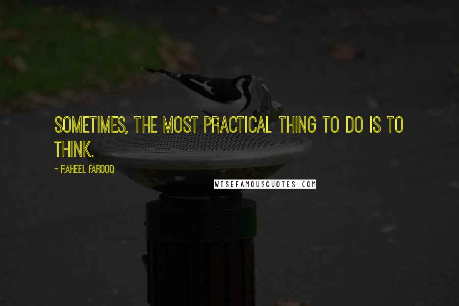 Raheel Farooq Quotes: Sometimes, the most practical thing to do is to think.