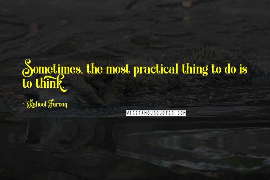 Raheel Farooq Quotes: Sometimes, the most practical thing to do is to think.