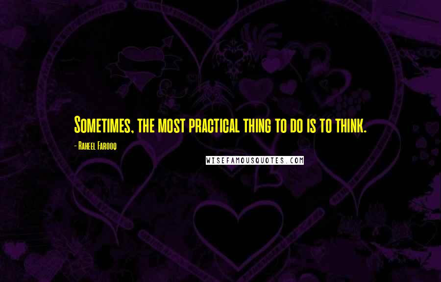 Raheel Farooq Quotes: Sometimes, the most practical thing to do is to think.