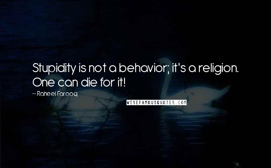 Raheel Farooq Quotes: Stupidity is not a behavior; it's a religion. One can die for it!