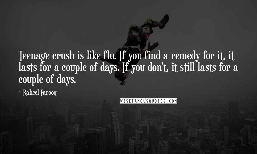 Raheel Farooq Quotes: Teenage crush is like flu. If you find a remedy for it, it lasts for a couple of days. If you don't, it still lasts for a couple of days.