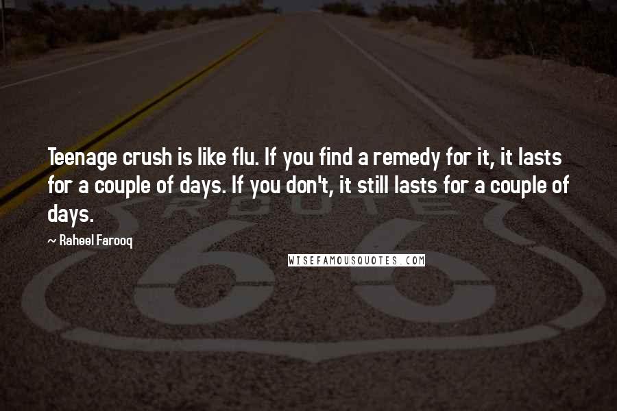 Raheel Farooq Quotes: Teenage crush is like flu. If you find a remedy for it, it lasts for a couple of days. If you don't, it still lasts for a couple of days.