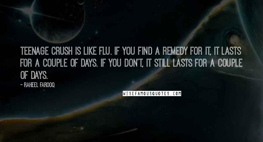 Raheel Farooq Quotes: Teenage crush is like flu. If you find a remedy for it, it lasts for a couple of days. If you don't, it still lasts for a couple of days.