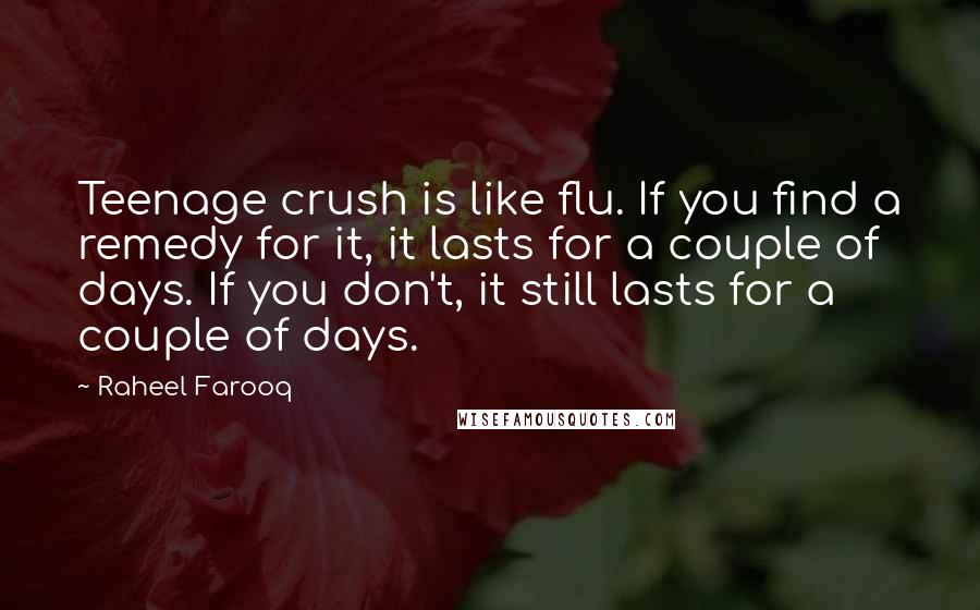 Raheel Farooq Quotes: Teenage crush is like flu. If you find a remedy for it, it lasts for a couple of days. If you don't, it still lasts for a couple of days.