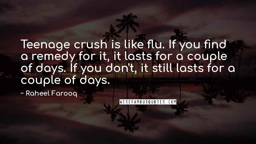 Raheel Farooq Quotes: Teenage crush is like flu. If you find a remedy for it, it lasts for a couple of days. If you don't, it still lasts for a couple of days.