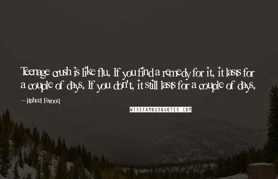 Raheel Farooq Quotes: Teenage crush is like flu. If you find a remedy for it, it lasts for a couple of days. If you don't, it still lasts for a couple of days.