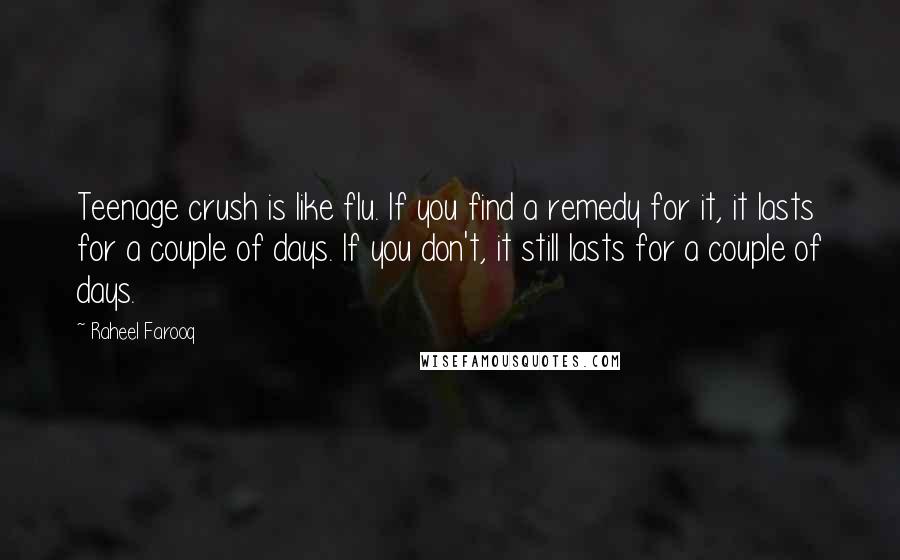 Raheel Farooq Quotes: Teenage crush is like flu. If you find a remedy for it, it lasts for a couple of days. If you don't, it still lasts for a couple of days.