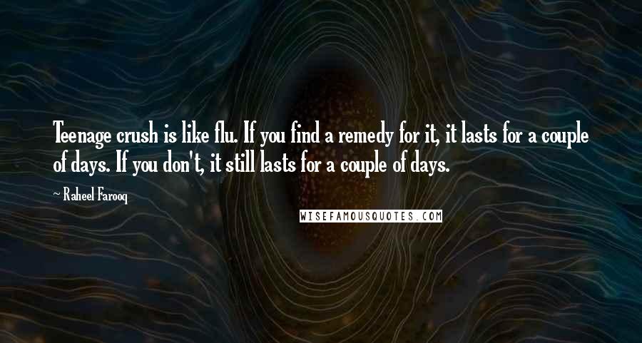 Raheel Farooq Quotes: Teenage crush is like flu. If you find a remedy for it, it lasts for a couple of days. If you don't, it still lasts for a couple of days.