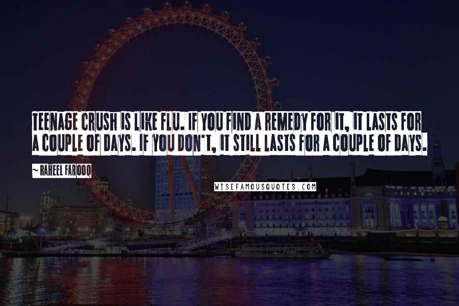 Raheel Farooq Quotes: Teenage crush is like flu. If you find a remedy for it, it lasts for a couple of days. If you don't, it still lasts for a couple of days.