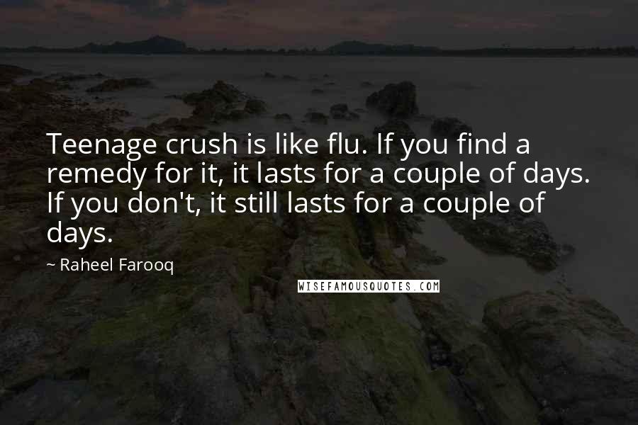 Raheel Farooq Quotes: Teenage crush is like flu. If you find a remedy for it, it lasts for a couple of days. If you don't, it still lasts for a couple of days.