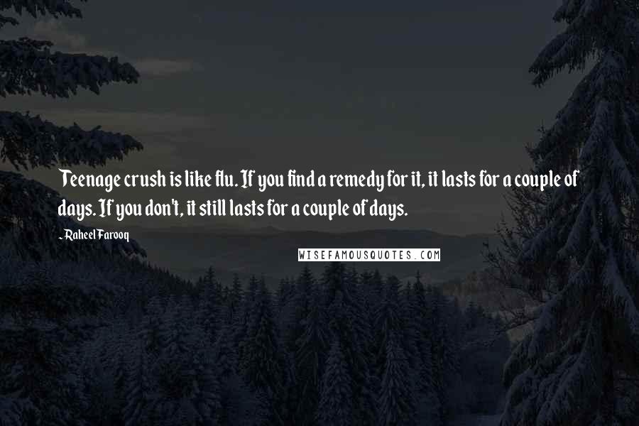 Raheel Farooq Quotes: Teenage crush is like flu. If you find a remedy for it, it lasts for a couple of days. If you don't, it still lasts for a couple of days.