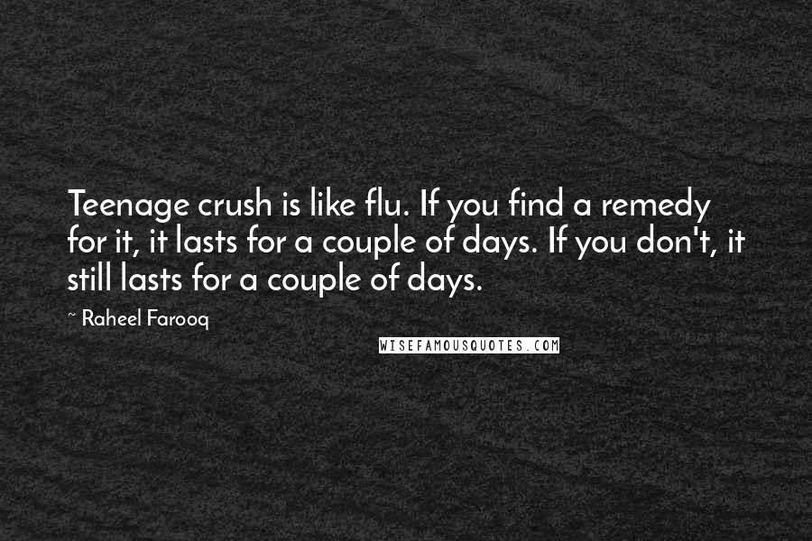 Raheel Farooq Quotes: Teenage crush is like flu. If you find a remedy for it, it lasts for a couple of days. If you don't, it still lasts for a couple of days.