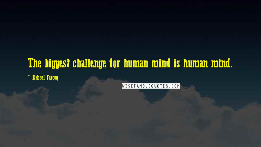 Raheel Farooq Quotes: The biggest challenge for human mind is human mind.