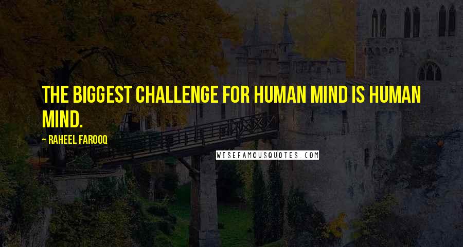 Raheel Farooq Quotes: The biggest challenge for human mind is human mind.