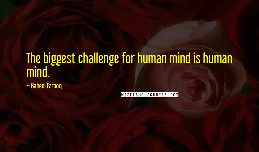 Raheel Farooq Quotes: The biggest challenge for human mind is human mind.