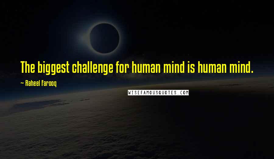 Raheel Farooq Quotes: The biggest challenge for human mind is human mind.