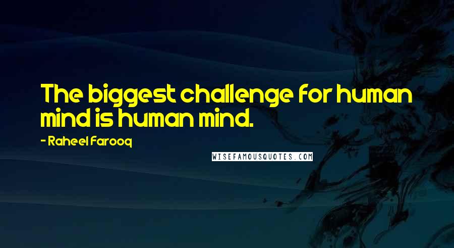 Raheel Farooq Quotes: The biggest challenge for human mind is human mind.