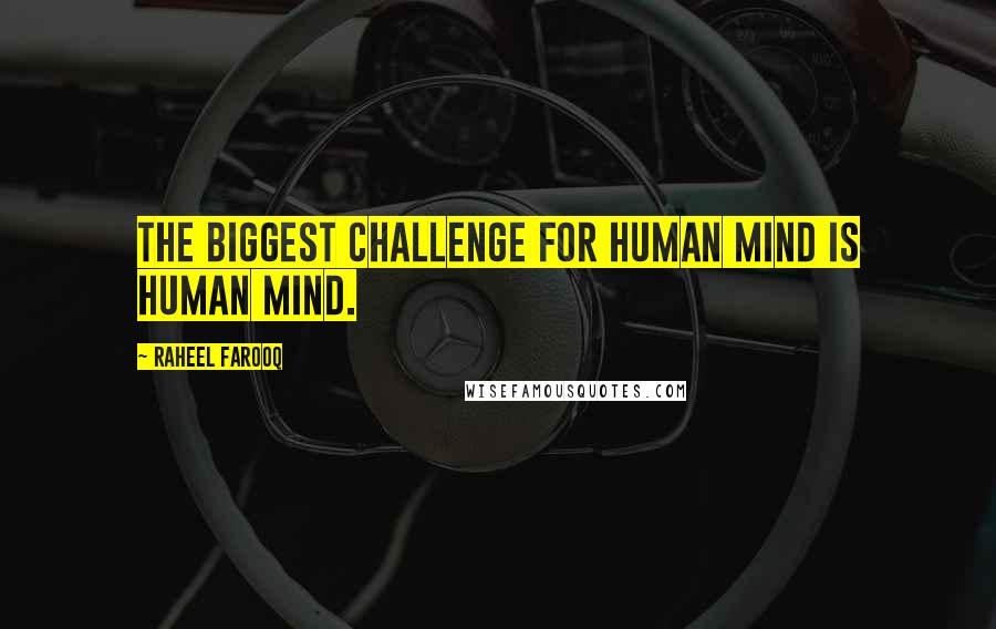 Raheel Farooq Quotes: The biggest challenge for human mind is human mind.