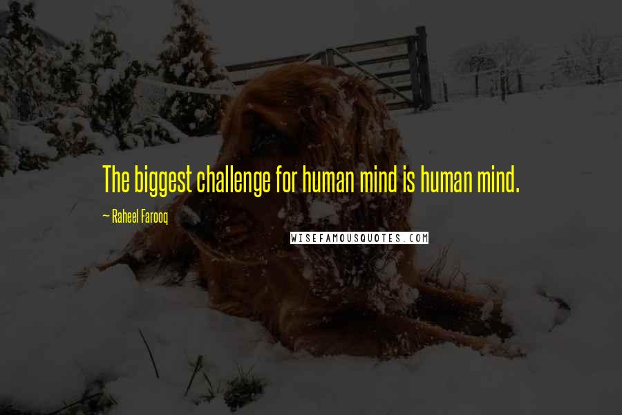 Raheel Farooq Quotes: The biggest challenge for human mind is human mind.