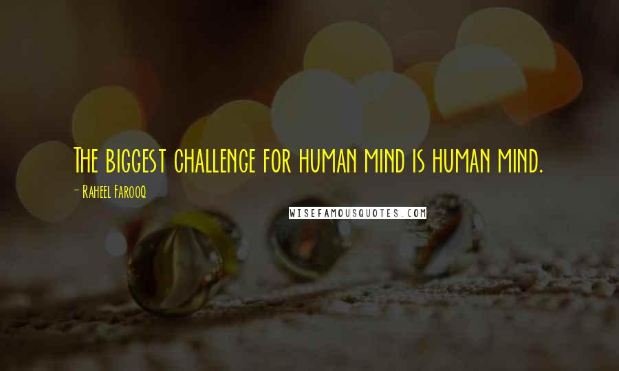 Raheel Farooq Quotes: The biggest challenge for human mind is human mind.