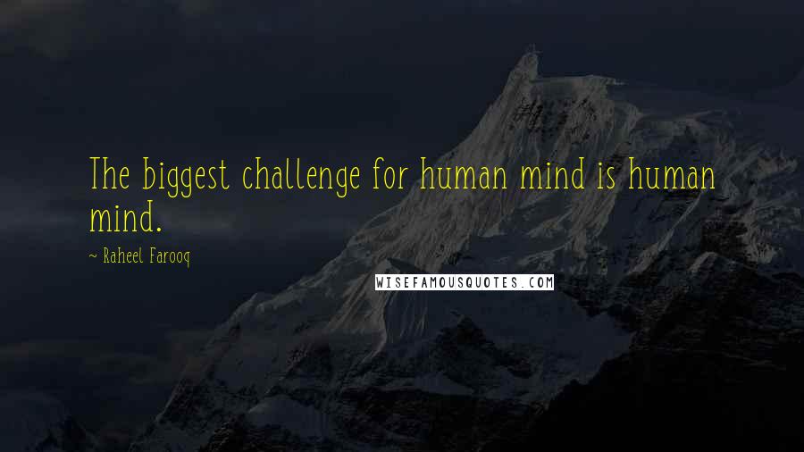 Raheel Farooq Quotes: The biggest challenge for human mind is human mind.