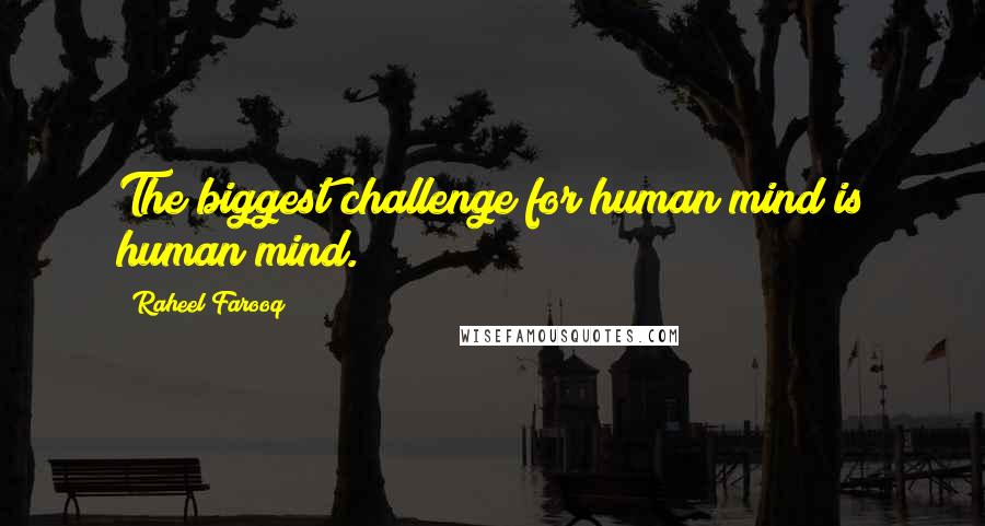 Raheel Farooq Quotes: The biggest challenge for human mind is human mind.