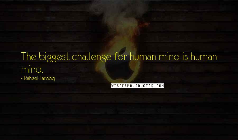 Raheel Farooq Quotes: The biggest challenge for human mind is human mind.