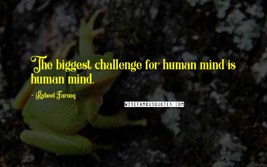 Raheel Farooq Quotes: The biggest challenge for human mind is human mind.