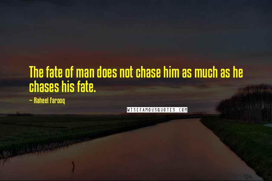 Raheel Farooq Quotes: The fate of man does not chase him as much as he chases his fate.