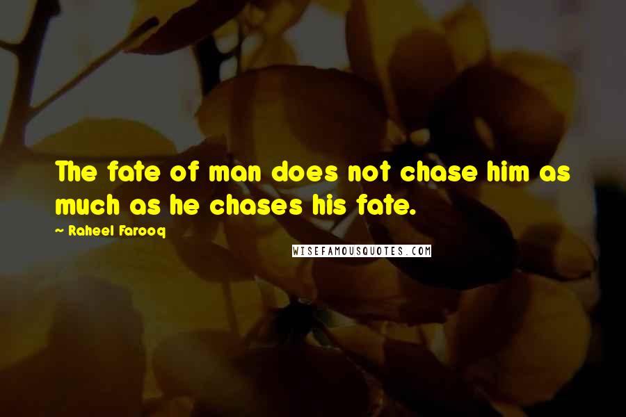 Raheel Farooq Quotes: The fate of man does not chase him as much as he chases his fate.