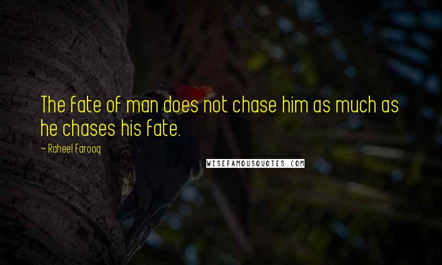 Raheel Farooq Quotes: The fate of man does not chase him as much as he chases his fate.