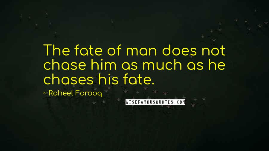 Raheel Farooq Quotes: The fate of man does not chase him as much as he chases his fate.