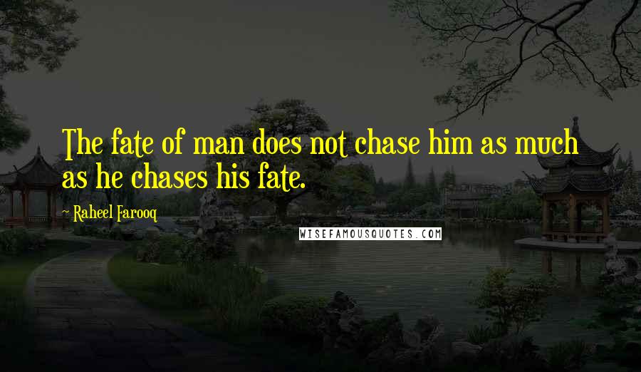 Raheel Farooq Quotes: The fate of man does not chase him as much as he chases his fate.
