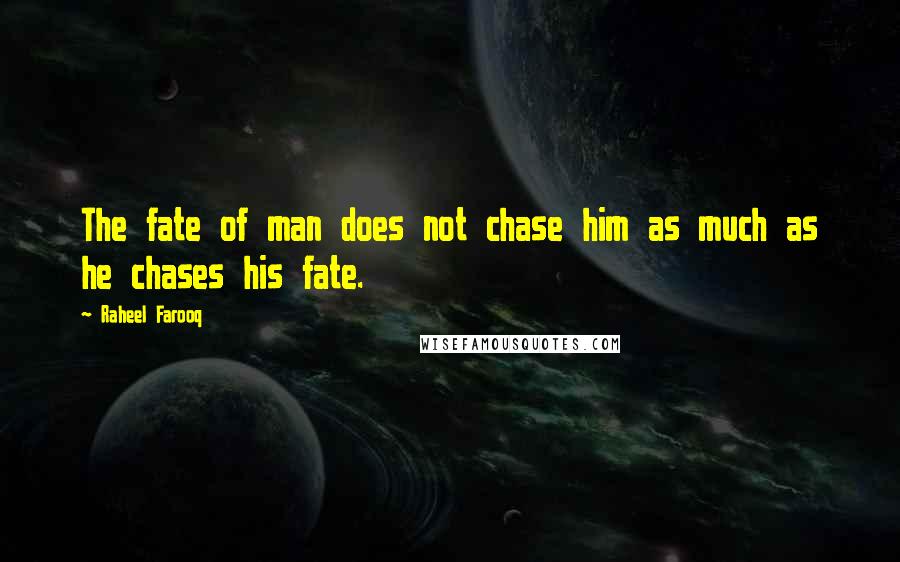 Raheel Farooq Quotes: The fate of man does not chase him as much as he chases his fate.