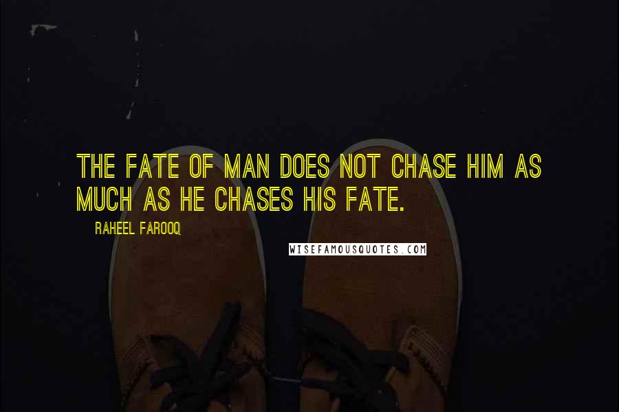 Raheel Farooq Quotes: The fate of man does not chase him as much as he chases his fate.