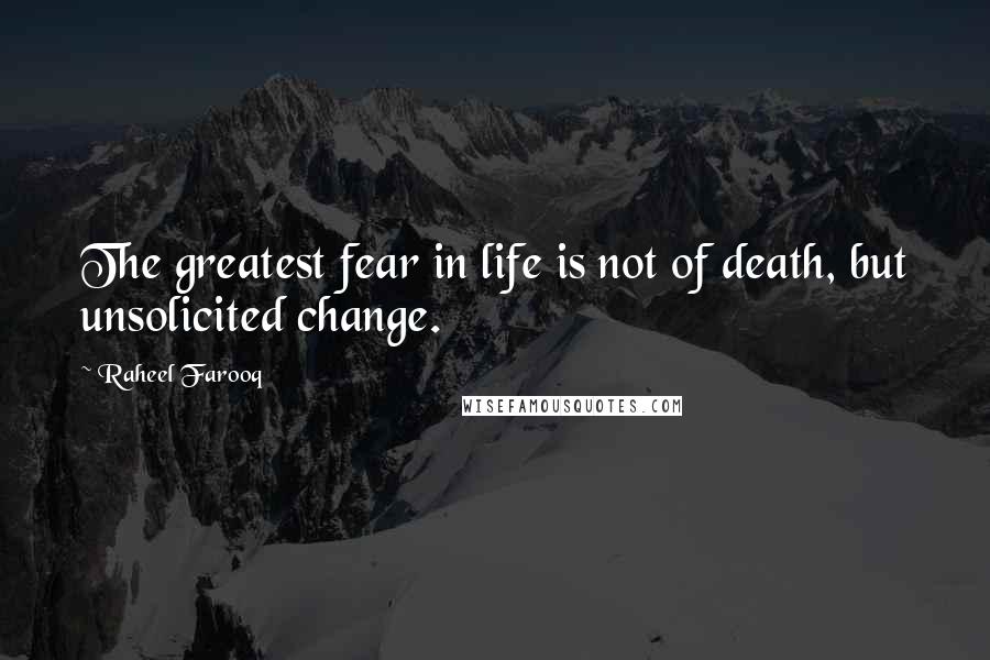 Raheel Farooq Quotes: The greatest fear in life is not of death, but unsolicited change.