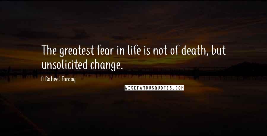 Raheel Farooq Quotes: The greatest fear in life is not of death, but unsolicited change.