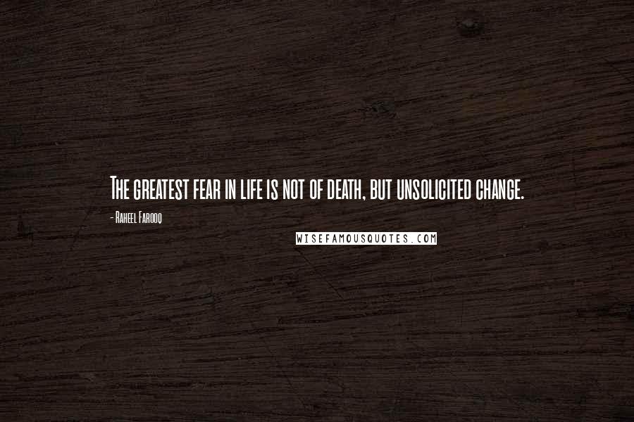 Raheel Farooq Quotes: The greatest fear in life is not of death, but unsolicited change.