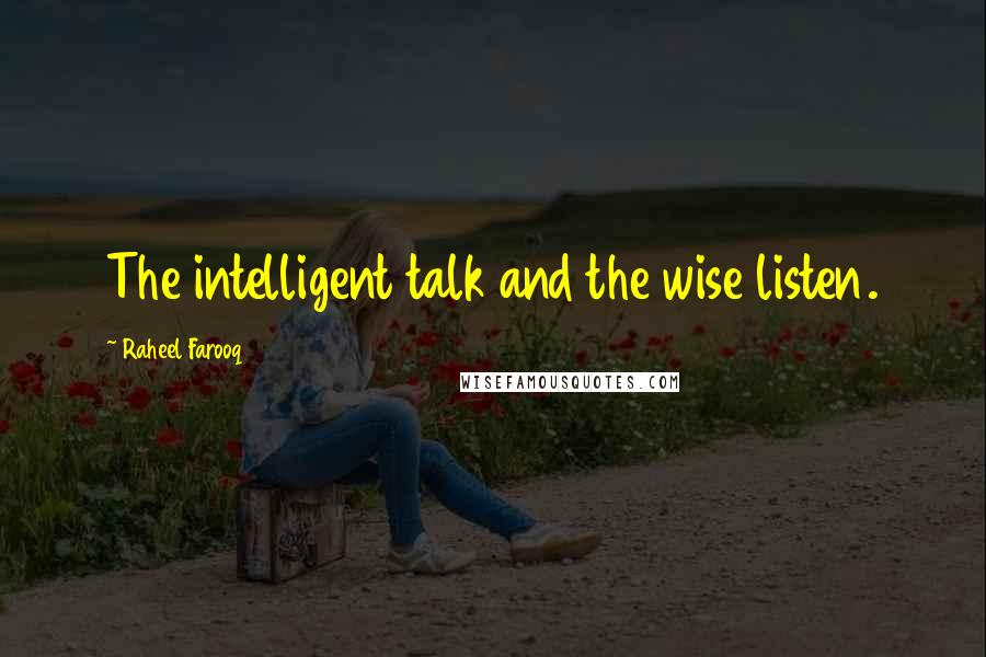 Raheel Farooq Quotes: The intelligent talk and the wise listen.