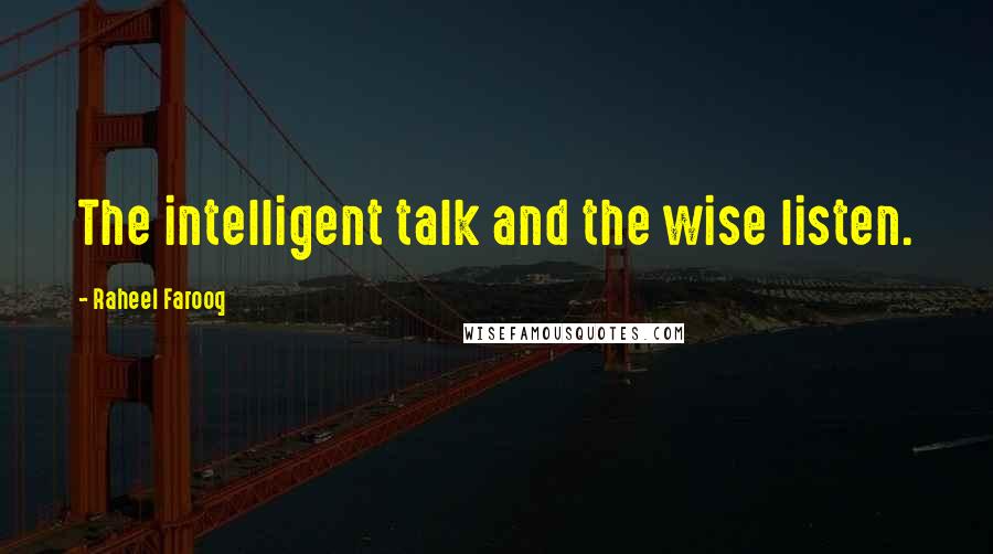 Raheel Farooq Quotes: The intelligent talk and the wise listen.