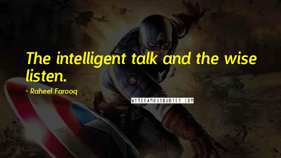 Raheel Farooq Quotes: The intelligent talk and the wise listen.