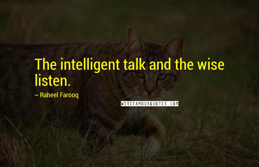 Raheel Farooq Quotes: The intelligent talk and the wise listen.