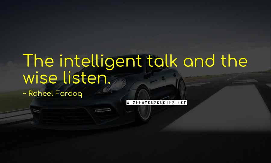 Raheel Farooq Quotes: The intelligent talk and the wise listen.